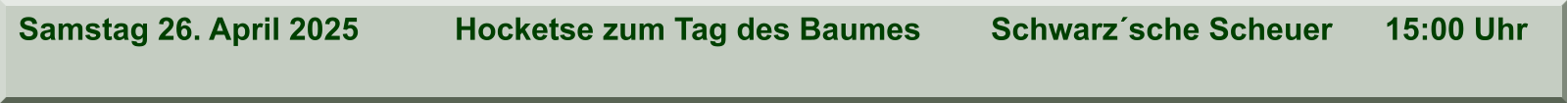 Samstag 26. April 2025           Hocketse zum Tag des Baumes        Schwarz´sche Scheuer      15:00 Uhr