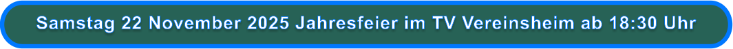Samstag 22 November 2025 Jahresfeier im TV Vereinsheim ab 18:30 Uhr