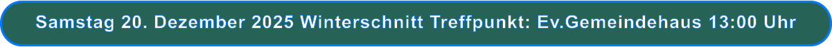Samstag 20. Dezember 2025 Winterschnitt Treffpunkt: Ev.Gemeindehaus 13:00 Uhr