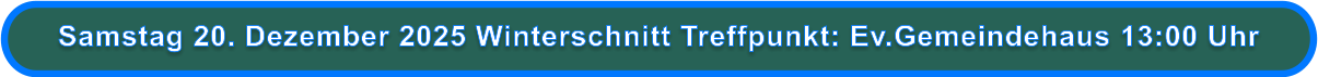 Samstag 20. Dezember 2025 Winterschnitt Treffpunkt: Ev.Gemeindehaus 13:00 Uhr