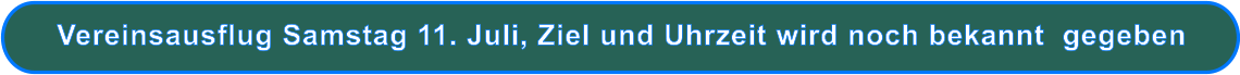 Vereinsausflug Samstag 11. Juli, Ziel und Uhrzeit wird noch bekannt  gegeben