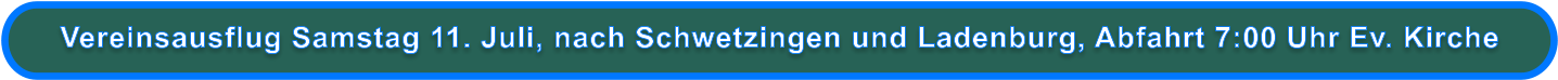 Vereinsausflug Samstag 11. Juli, nach Schwetzingen und Ladenburg, Abfahrt 7:00 Uhr Ev. Kirche