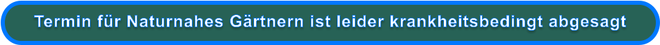 Termin für Naturnahes Gärtnern ist leider krankheitsbedingt abgesagt